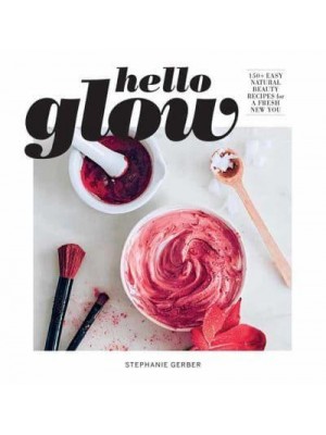 Hello Glow 150+ Easy Natural Beauty Recipes for a Fresh New You (DIY Skincare Book; Natural Ingredient Face Masks)