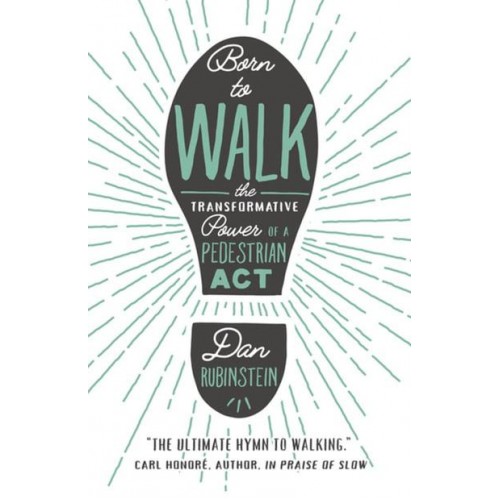 Born To Walk The Transfromative Power of a Pedestrian Act