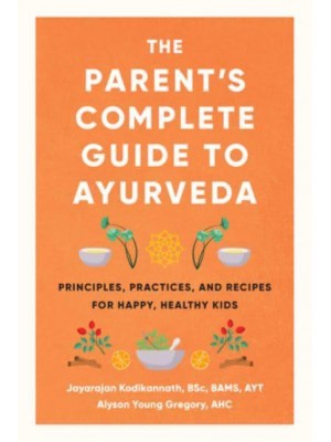 The Parent's Complete Guide to Ayurveda Principles, Practices, and Recipes for Happy, Healthy Kids