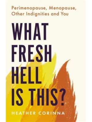 What Fresh Hell Is This? Perimenopause, Menopause, Other Indignities, and You