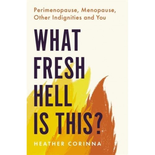 What Fresh Hell Is This? Perimenopause, Menopause, Other Indignities, and You