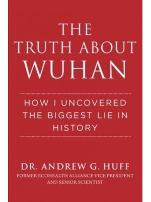 The Truth About Wuhan How I Uncovered the Biggest Lie in History