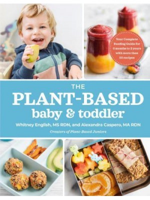 The Plant-Based Baby and Toddler Your Complete Feeding Guide for 6 Months-3 Years With More Than 50 Recipes