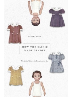 How the Clinic Made Gender The Medical History of a Transformative Idea