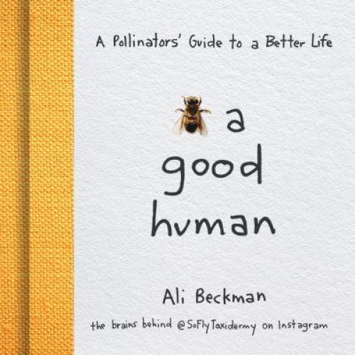 [Bee] a Good Human A Pollinators' Guide to a Better Life / Ali Beckman