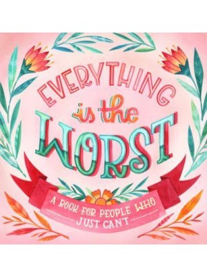 Everything Is the Worst A Book for People Who Just Can't