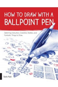 How to Draw With a Ballpoint Pen Sketching Instruction, Creativity Starters, and Fantastic Things to Draw