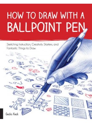 How to Draw With a Ballpoint Pen Sketching Instruction, Creativity Starters, and Fantastic Things to Draw