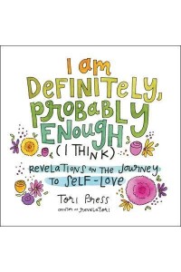 I Am Definitely, Probably Enough (I Think) Revelations on the Journey to Self-Love