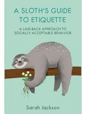 A Sloth's Guide to Etiquette A Laid-Back Approach to Socially Acceptable Behavior