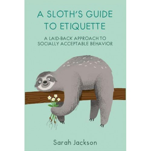 A Sloth's Guide to Etiquette A Laid-Back Approach to Socially Acceptable Behavior