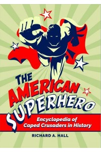 The American Superhero: Encyclopedia of Caped Crusaders in History