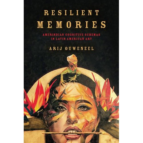 Resilient Memories Amerindian Cognitive Schemas in Latin American Art - Cognitive Approaches to Culture