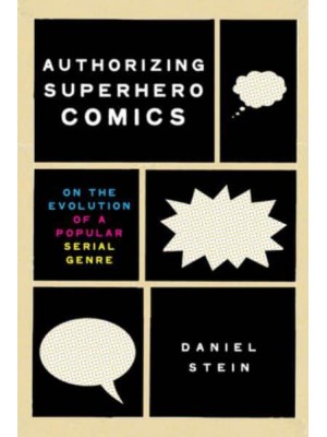 Authorizing Superhero Comics On the Evolution of a Popular Serial Genre - Studies in Comics and Cartoons