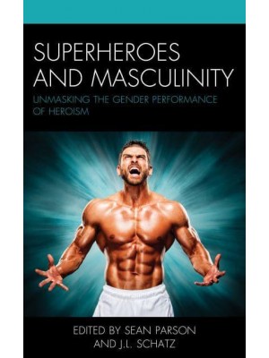 Superheroes and Masculinity Unmasking the Gender Performance of Heroism