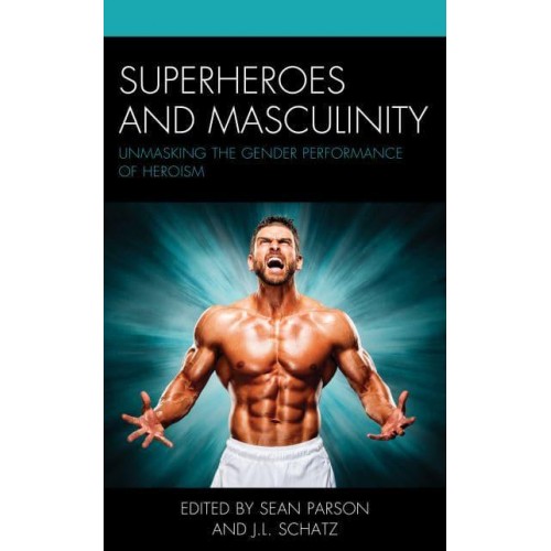 Superheroes and Masculinity Unmasking the Gender Performance of Heroism
