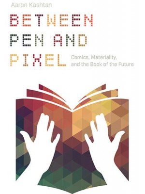 Between Pen and Pixel Comics, Materiality, and the Book of the Future - Studies in Comics and Cartoons