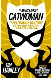 The Many Lives of Catwoman The Felonious History of a Feline Fatale