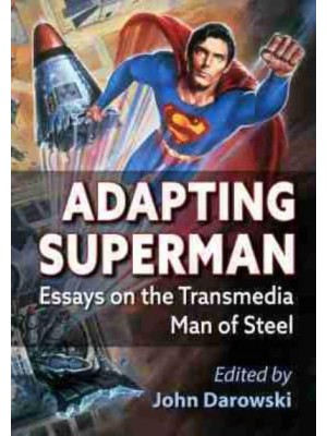 Adapting Superman Essays on the Transmedia Man of Steel