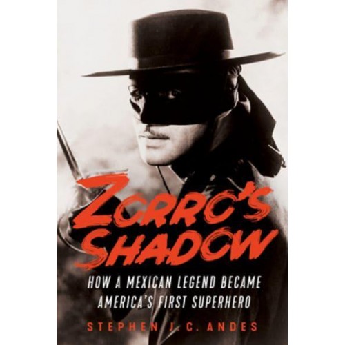 Zorro's Shadow How a Mexican Legend Became America's First Superhero
