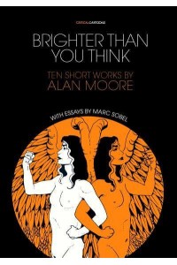 Brighter Than You Think: 10 Short Works by Alan Moore With Critical Essays by Marc Sobel - Critical Cartoons