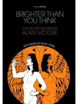 Brighter Than You Think: 10 Short Works by Alan Moore With Critical Essays by Marc Sobel - Critical Cartoons