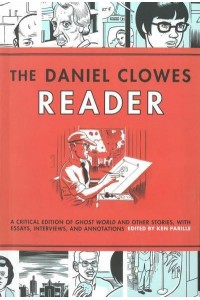 The Daniel Clowes Reader A Critical Edition of Ghost World and Other Stories, With Essays, Interviews and Annotations