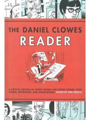 The Daniel Clowes Reader A Critical Edition of Ghost World and Other Stories, With Essays, Interviews and Annotations