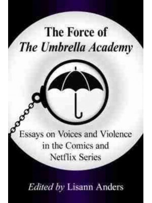 The Force of the Umbrella Academy Essays on Voices and Violence in the Comics and Netflix Series