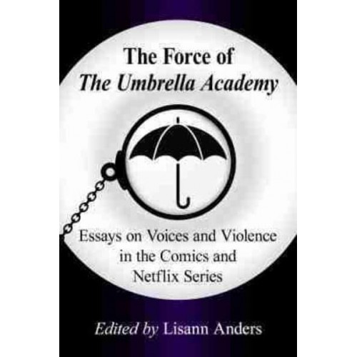 The Force of the Umbrella Academy Essays on Voices and Violence in the Comics and Netflix Series