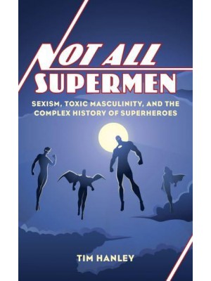 Not All Supermen Sexism, Toxic Masculinity, and the Complex History of Superheroes
