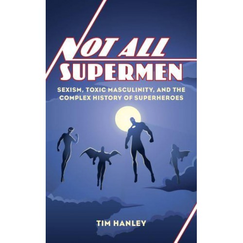 Not All Supermen Sexism, Toxic Masculinity, and the Complex History of Superheroes