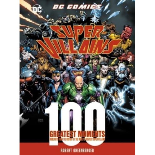 DC Comics Super-Villains: 100 Greatest Moments Highlights from the History of the World's Greatest Super-Villains - 100 Greatest Moments of DC Comics