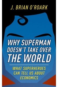 Why Superman Doesn't Take Over the World What Superheroes Can Tell Us About Economics