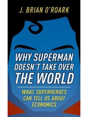 Why Superman Doesn't Take Over the World What Superheroes Can Tell Us About Economics