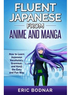 Fluent Japanese From Anime and Manga: How to Learn Japanese Vocabulary, Grammar, and Kanji the Easy and Fun Way