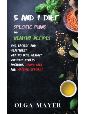 5 and 1 Diet Specific Plans and Healthy Recipes: The Easiest and Healthiest Way to Lose Weight Without Stress Avoiding Crash Diet and Massive Efforts