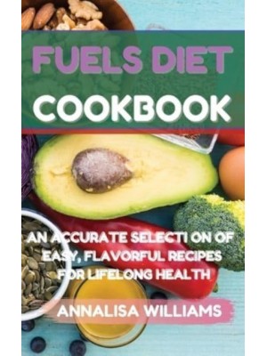 Fuels Diet Cookbook: An Accurate Selection of Easy, Flavorful Recipes for Lifelong Health