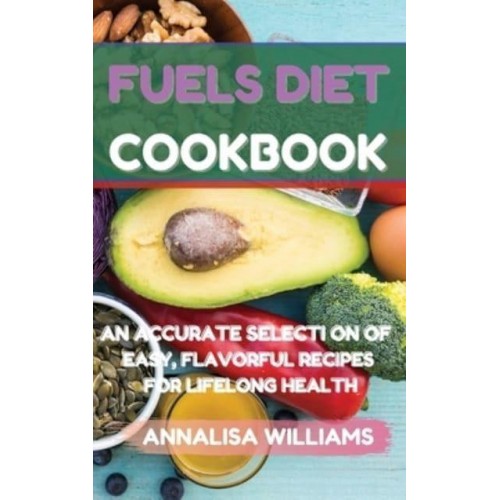 Fuels Diet Cookbook: An Accurate Selection of Easy, Flavorful Recipes for Lifelong Health