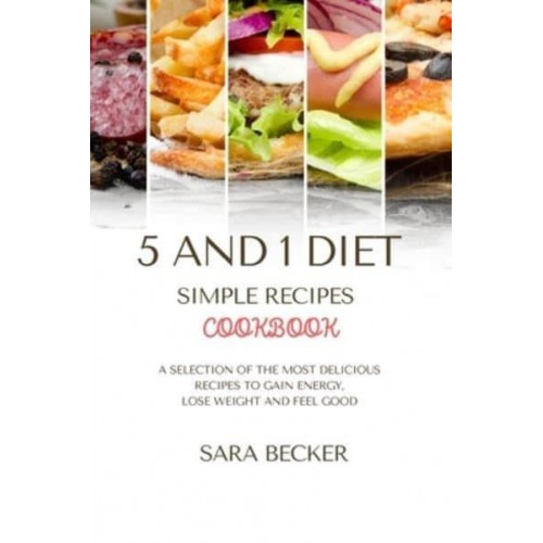 5 and 1 Diet Simple Recipes Cookbook: A Selection of the most Delicious Recipes to Gain Energy, Lose Weight and Feel Good