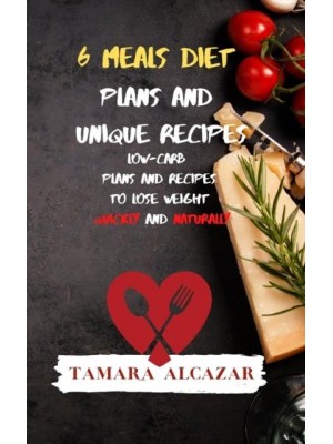 6 Meals Diet Plans and Unique Recipes: Low-Carb Plans and Recipes to Lose Weight Quickly and Naturally