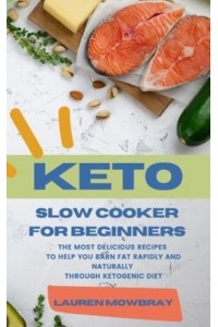 KETO SLOW COOKER FOR BEGINNERS: The Most Delicious Recipes to Help You Barn Fat Rapidly and Naturally through Ketogenic Diet