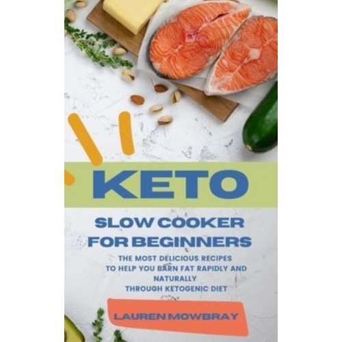 KETO SLOW COOKER FOR BEGINNERS: The Most Delicious Recipes to Help You Barn Fat Rapidly and Naturally through Ketogenic Diet