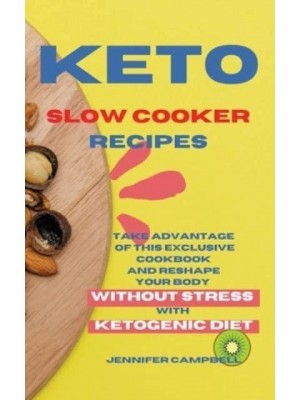 KETO SLOW COOKER RECIPES: Take Advantage of this Exclusive Cookbook and Reshape your Body Without Stress with Ketogenic Diet