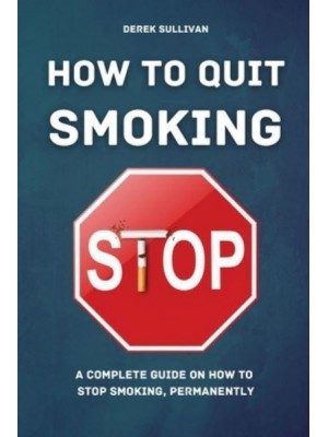 HOW TO QUIT SMOKING: A Complete Guide on How to Stop Smoking, Permanently