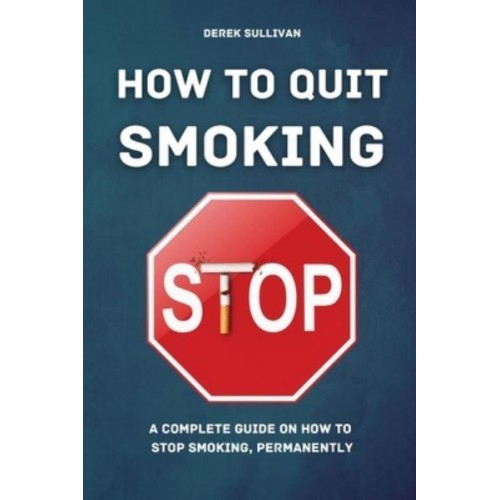 HOW TO QUIT SMOKING: A Complete Guide on How to Stop Smoking, Permanently