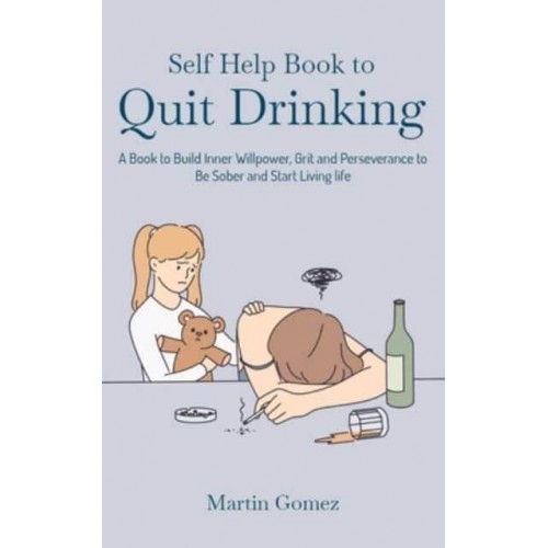 Self Help Book to Quit Drinking: A Book to Build Inner Willpower, Grit and Perseverance to Be Sober and Start Living life