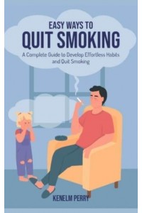 Easy Ways to Quit Smoking: A Complete Guide to Develop Effortless Habits and Quit Smoking
