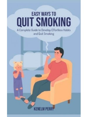 Easy Ways to Quit Smoking: A Complete Guide to Develop Effortless Habits and Quit Smoking
