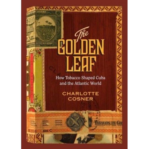The Golden Leaf How Tobacco Shaped Cuba and the Atlantic World
